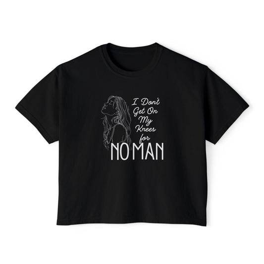 I Don’t Get on My Knees for No Man Boxy Tee | Women’s Bold Romance Shirt
